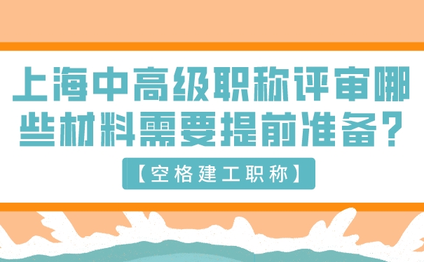 【空格建工职称】上海中高级职称评审哪些材料需要提前准备_.jpg