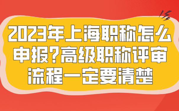 2023年上海职称怎么申报_高级职称评审流程一定要清楚.png