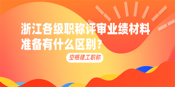 浙江各级职称评审业绩材料准备有什么区别？.jpg