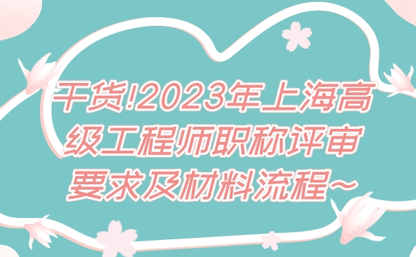 干货!2023年上海高级工程师职称评审要求及材料流程~.jpg