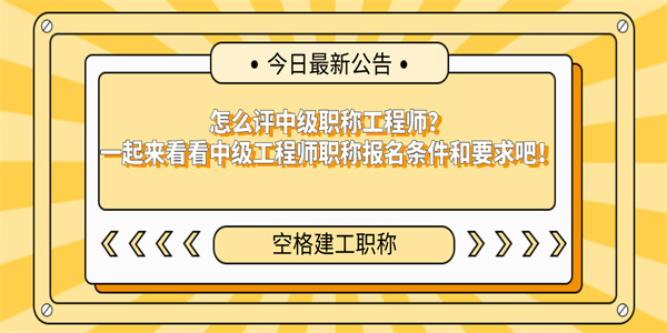 怎么评中级职称工程师？一起来看看中级工程师职称报名条件和要求吧！.jpg