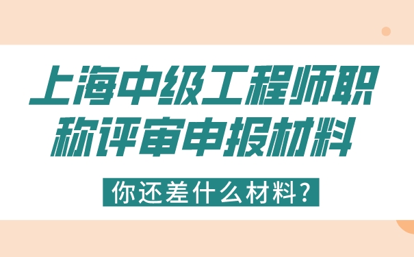 上海中级工程师职称评审申报材料，你还差什么材料_.jpg