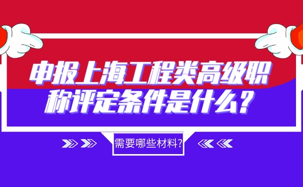 申报上海工程类高级职称评定条件是什么_需要哪些材料_.jpg