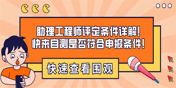 助理工程师评定条件详解！快来自测是否符合申报条件！.jpg