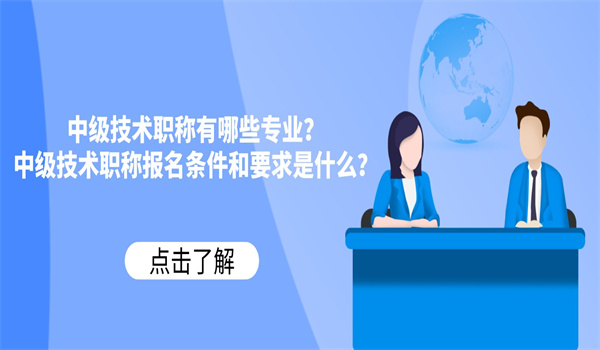 中级技术职称有哪些专业？中级技术职称报名条件和要求是什么？.jpg