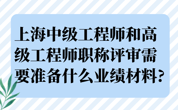 上海中级工程师和高级工程师职称评审需要准备什么业绩材料_.png