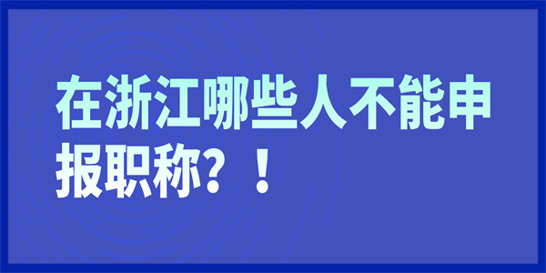 在浙江哪些人不能申报职称？！.jpg