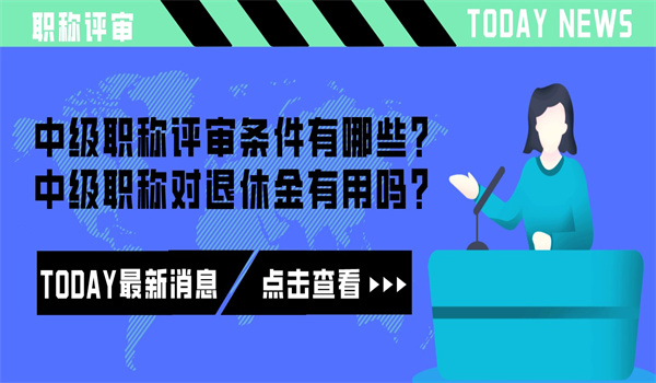 中级职称评审条件有哪些？中级职称对退休金有用吗？.jpg