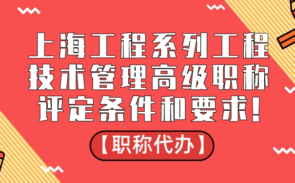 【职称代办】上海工程系列工程技术管理高级职称评定条件和要求!.jpg