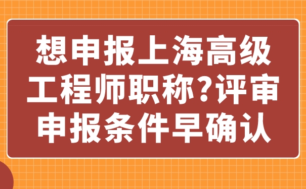 想申报上海高级工程师职称_评审申报条件早确认.jpg