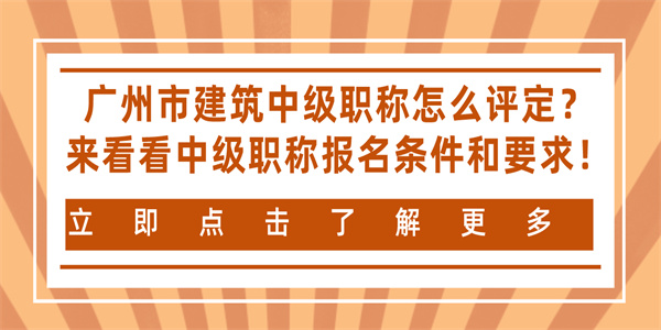 广州市建筑中级职称怎么评定？来看看中级职称报名条件和要求！.jpg