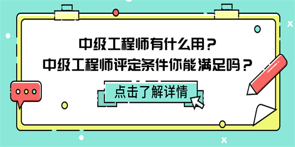 中级工程师有什么用？中级工程师评定条件你能满足吗？.jpg