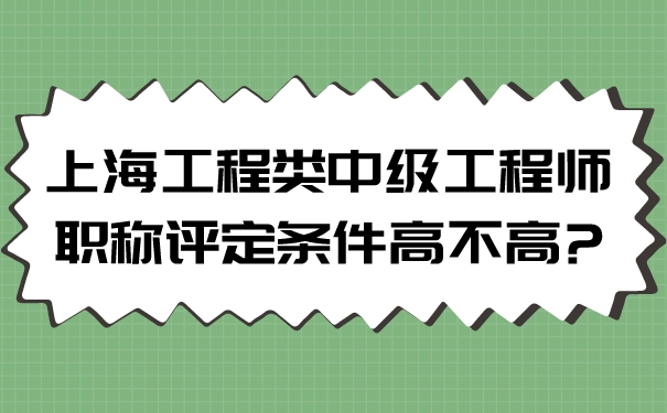 上海工程类中级工程师职称评定条件高不高_.jpg