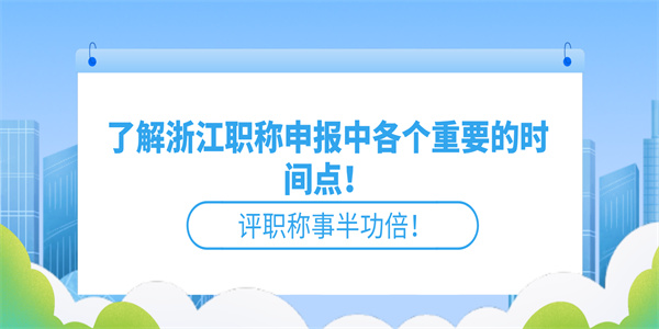 了解浙江职称申报中各个重要的时间点！评职称事半功倍！.jpg