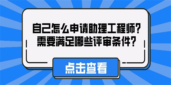 自己怎么申请助理工程师？需要满足哪些评审条件？.jpg