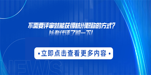 不需要评审就能获得杭州职称的方式？以考代评了解一下！.jpg