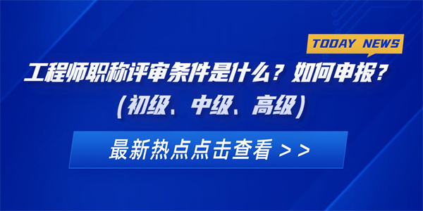 工程师职称评审条件是什么？如何申报？（初级、中级、高级）.jpg