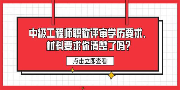 中级工程师职称评审学历要求、材料要求你清楚了吗？.jpg