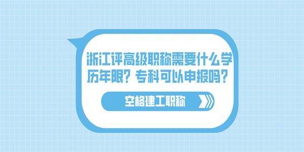 浙江评高级职称需要什么学历年限？专科可以申报吗？.jpg