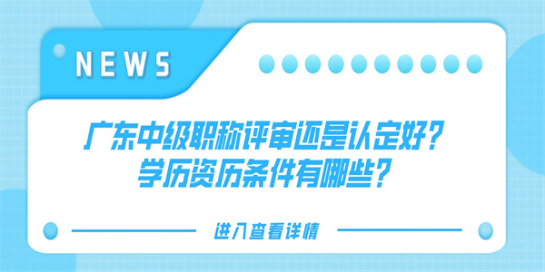 广东中级职称评审还是认定好？学历资历条件有哪些？.jpg