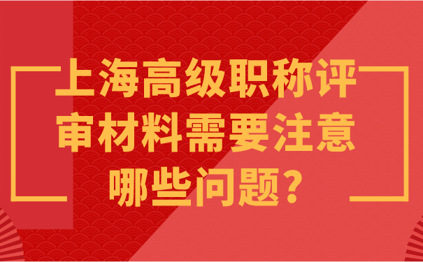 上海高级职称评审材料需要注意哪些问题_.png