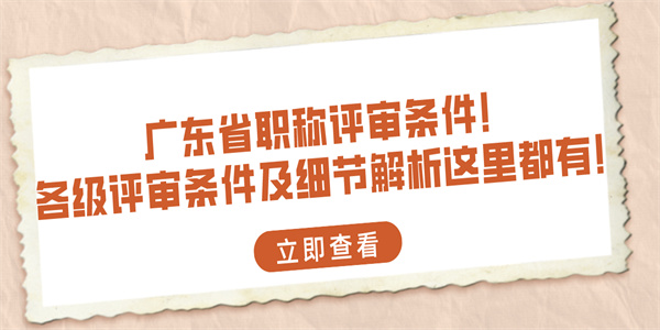 广东省职称评审条件！各级评审条件及细节解析这里都有！.jpg