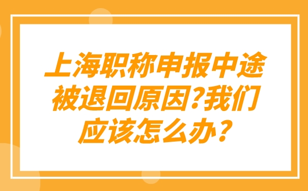 上海职称申报中途被退回原因_我们应该怎么办_.jpg