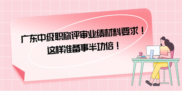 广东中级职称评审业绩材料要求！这样准备事半功倍！.jpg