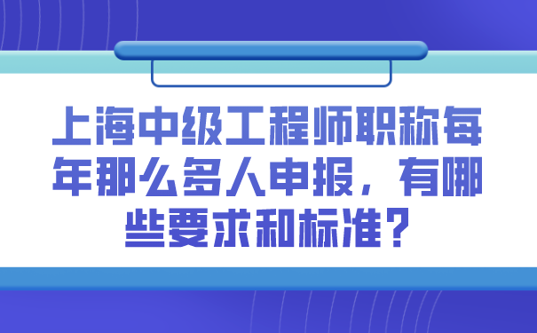 上海中级工程师职称每年那么多人申报，有哪些要求和标准_.png