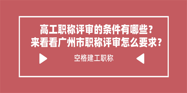 高工职称评审的条件有哪些？来看看广州市职称评审怎么要求？.jpg