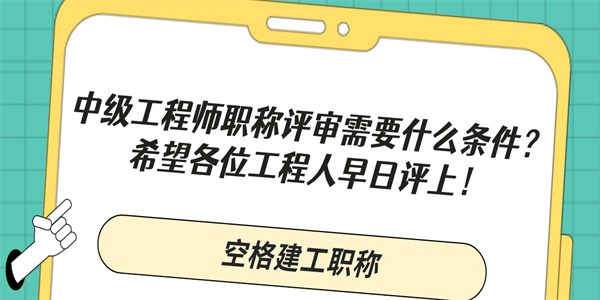 中级工程师职称评审需要什么条件？希望各位工程人早日评上！.jpg