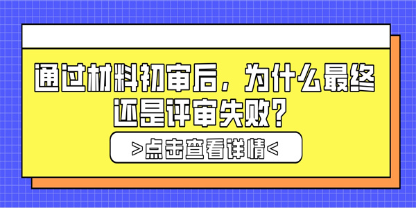 通过材料初审后，为什么最终还是评审失败？.jpg