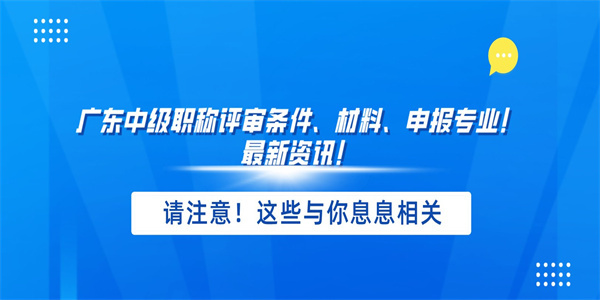 广东中级职称评审条件、材料、申报专业！最新资讯！.jpg