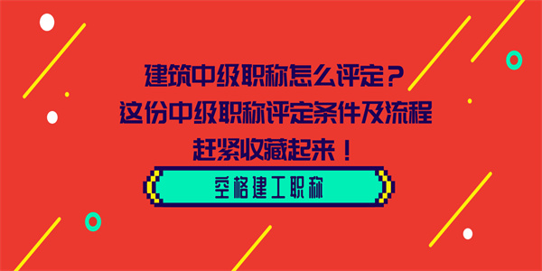 建筑中级职称怎么评定？这份中级职称评定条件及流程赶紧收藏起来！.jpg