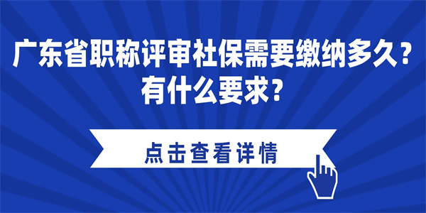 广东省职称评审社保需要缴纳多久？有什么要求？.jpg