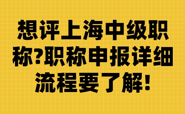 想评上海中级职称_职称申报详细流程要了解!.jpg