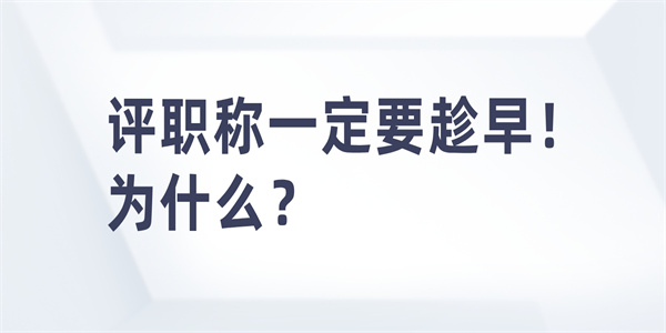 评职称一定要趁早！为什么？.jpg