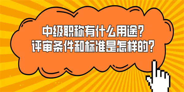 中级职称有什么用途？评审条件和标准是怎样的？.jpg