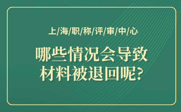 上海职称评审中心_哪些情况会导致材料被退回呢_.png