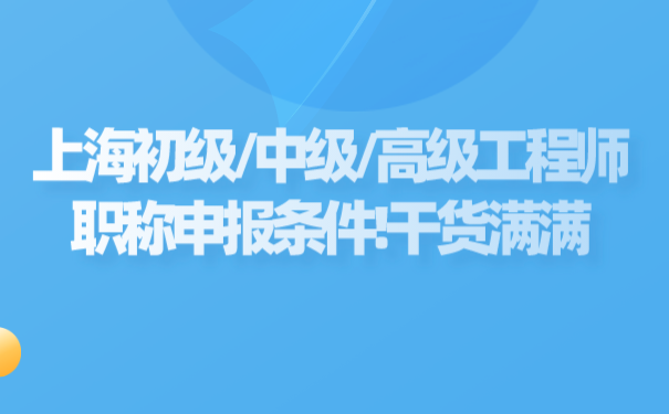 上海初级_中级_高级工程师职称申报条件!干货满满.png