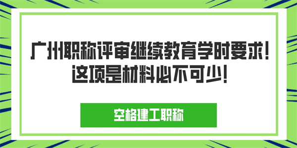 广州职称评审继续教育学时要求！这项是材料必不可少！.jpg