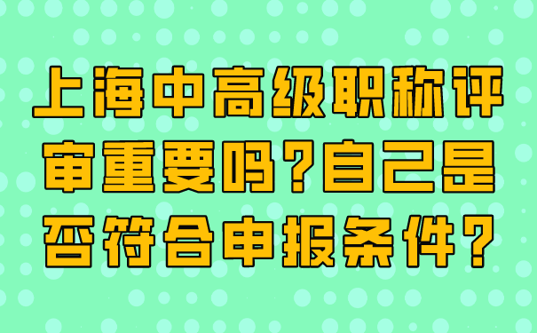 上海中高级职称评审重要吗_自己是否符合申报条件_.png