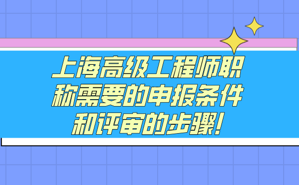 上海高级工程师职称需要的申报条件和评审的步骤!.png