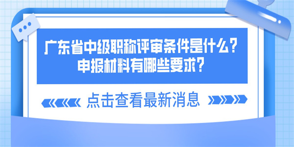 广东省中级职称评审条件是什么？申报材料有哪些要求？.jpg