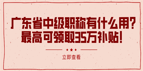 广东省中级职称有什么用？最高可领取35万补贴！.jpg