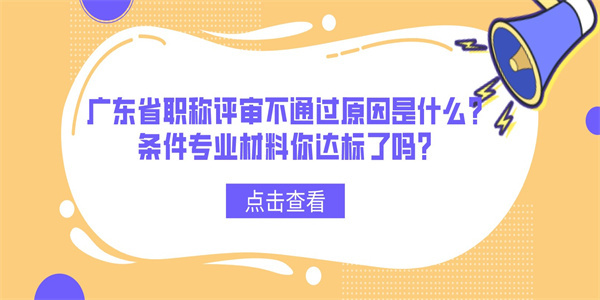 广东省职称评审不通过原因是什么？条件专业材料你达标了吗？.jpg