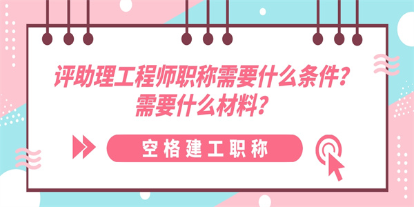 评助理工程师职称需要什么条件？需要什么材料？.jpg