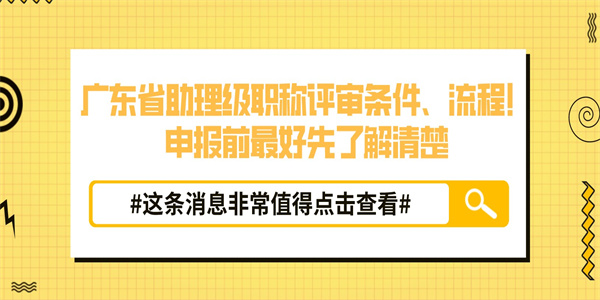 广东省助理级职称评审条件、流程！申报前最好先了解清楚.jpg