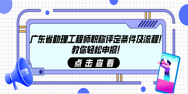 广东省助理工程师职称评定条件及流程！教你轻松申报！.jpg