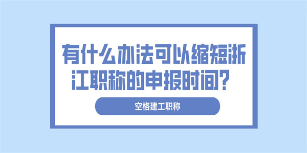 有什么办法可以缩短浙江职称的申报时间？.jpg